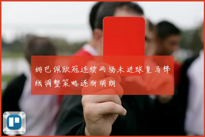 姆巴佩欧冠连续两场未进球皇马锋线调整策略逐渐明朗