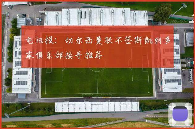 电讯报：切尔西曼联不签斯凯利多家俱乐部接手推荐