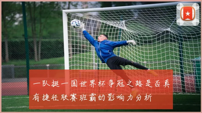 一队挺一国世界杯争冠之路是否真有捷径联赛班霸的影响力分析
