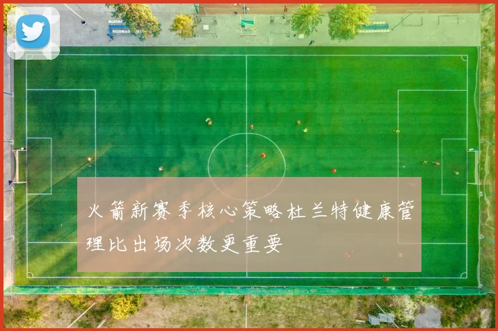 火箭新赛季核心策略杜兰特健康管理比出场次数更重要