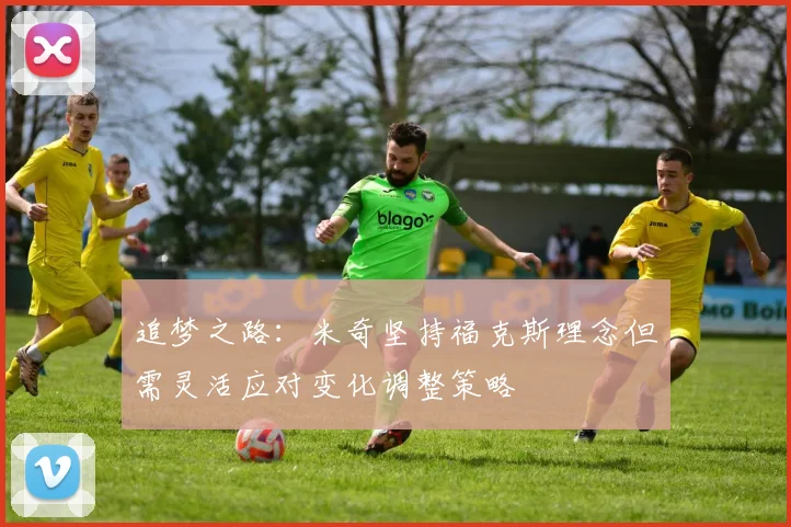 追梦之路：米奇坚持福克斯理念但需灵活应对变化调整策略