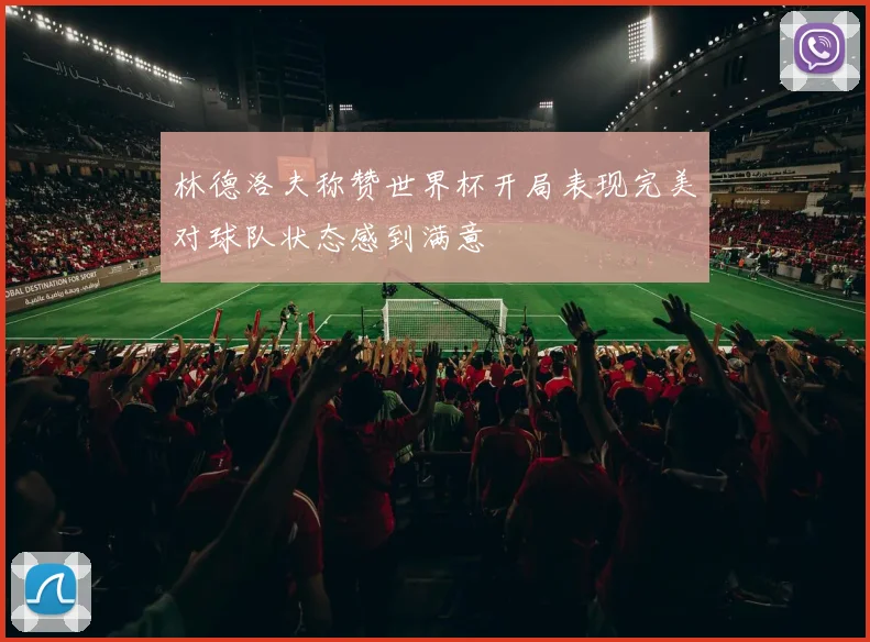 林德洛夫称赞世界杯开局表现完美对球队状态感到满意