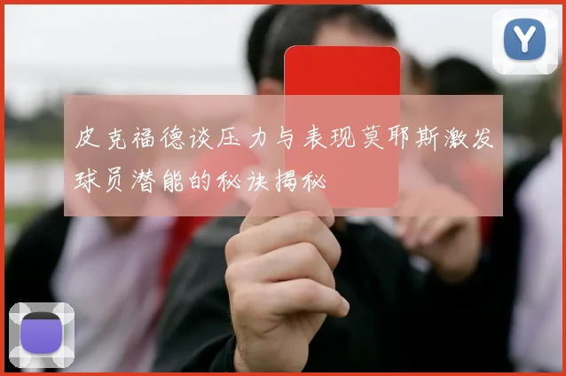 皮克福德谈压力与表现莫耶斯激发球员潜能的秘诀揭秘