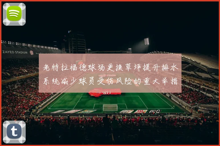 老特拉福德球场更换草坪提升排水系统减少球员受伤风险的重大举措