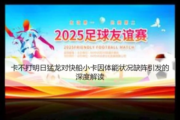 卡不打明日猛龙对快船小卡因体能状况缺阵引发的深度解读
